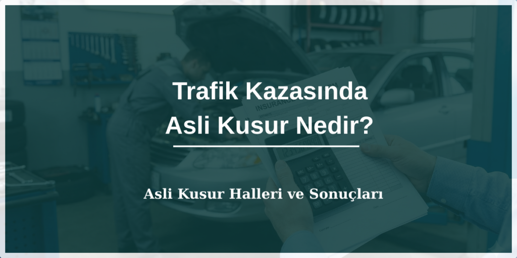 Trafik kazasında asli kusur nedir, asli kusur halleri ve sonuçları